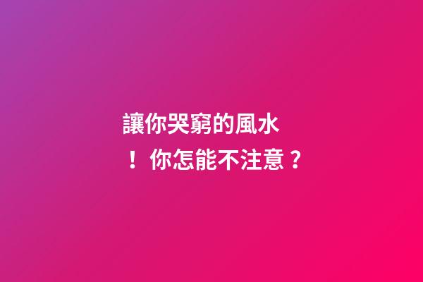 讓你哭窮的風水！你怎能不注意？